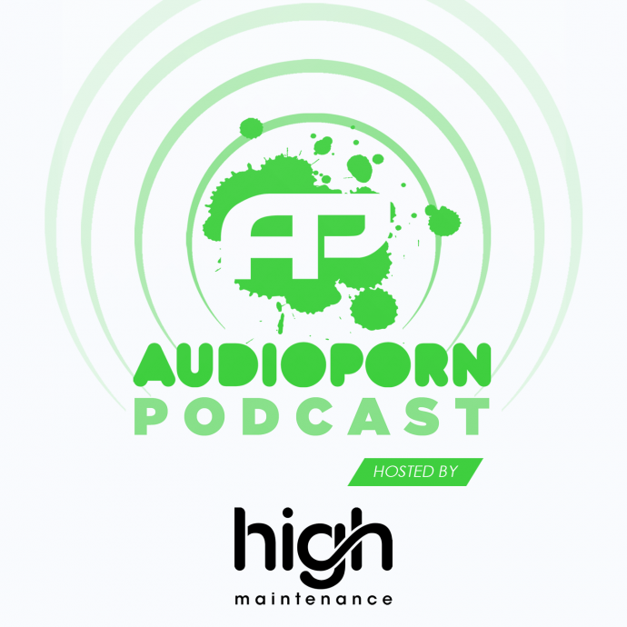 AUDIOPORN PODCAST 10 - HOSTED BY HIGH MAINTENANCE